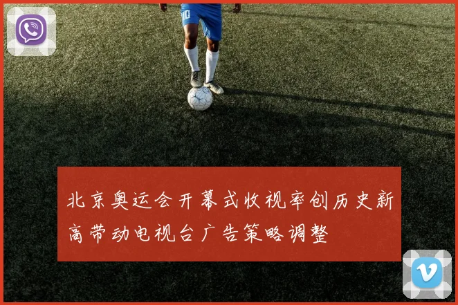 北京奥运会开幕式收视率创历史新高带动电视台广告策略调整