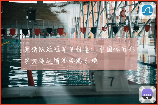 竞猜欧冠冠军享惊喜：中国体育彩票为球迷增添观赛乐趣