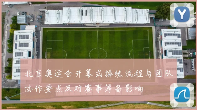 北京奥运会开幕式排练流程与团队协作要点及对赛事筹备影响
