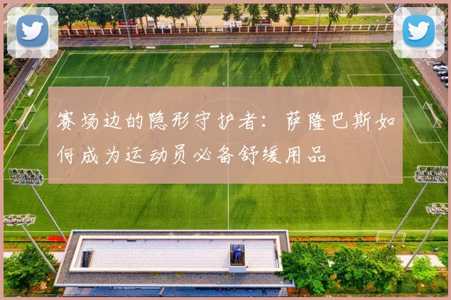 赛场边的隐形守护者：萨隆巴斯如何成为运动员必备舒缓用品