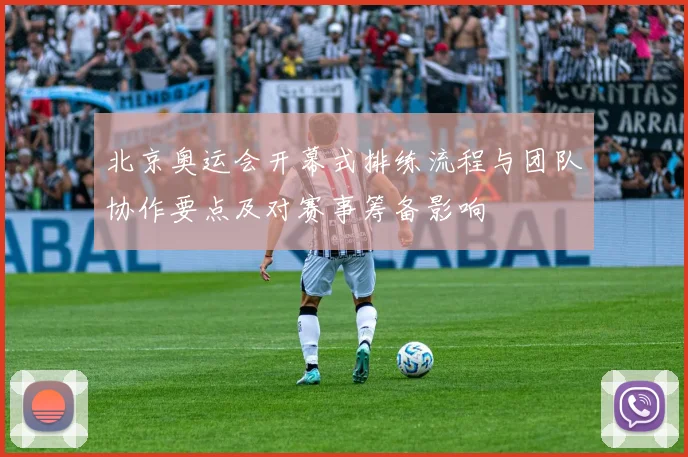 北京奥运会开幕式排练流程与团队协作要点及对赛事筹备影响