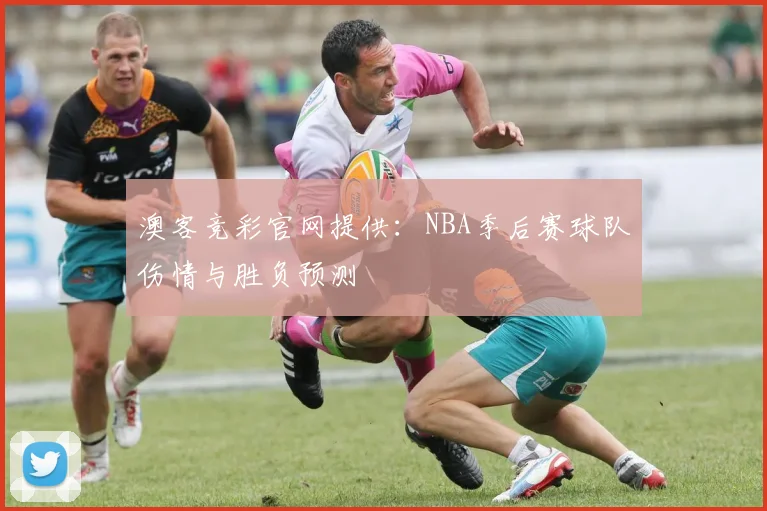 澳客竞彩官网提供：NBA季后赛球队伤情与胜负预测